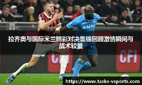 拉齐奥与国际米兰精彩对决集锦回顾激情瞬间与战术较量