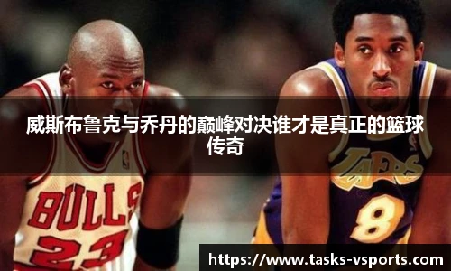 威斯布鲁克与乔丹的巅峰对决谁才是真正的篮球传奇