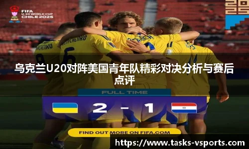 乌克兰U20对阵美国青年队精彩对决分析与赛后点评